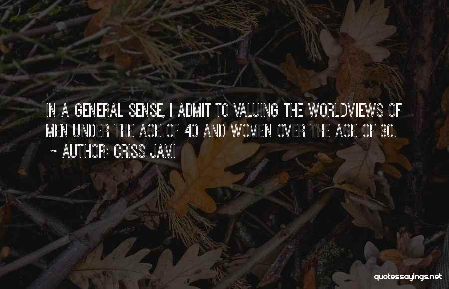 Criss Jami Quotes: In A General Sense, I Admit To Valuing The Worldviews Of Men Under The Age Of 40 And Women Over