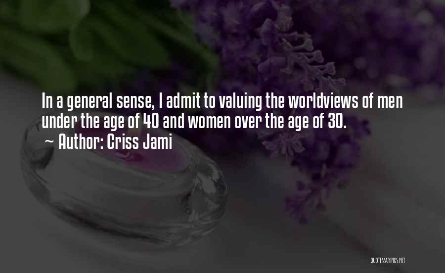 Criss Jami Quotes: In A General Sense, I Admit To Valuing The Worldviews Of Men Under The Age Of 40 And Women Over