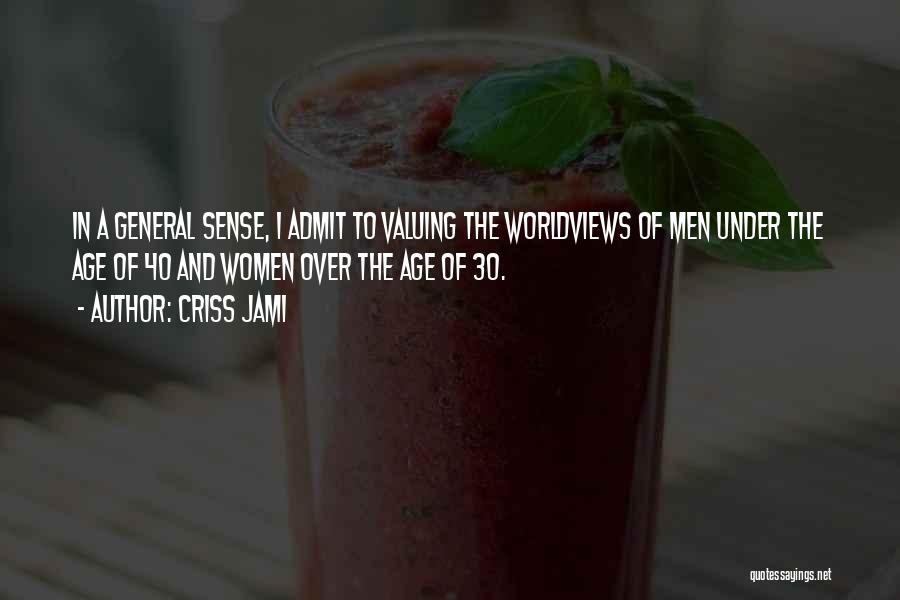 Criss Jami Quotes: In A General Sense, I Admit To Valuing The Worldviews Of Men Under The Age Of 40 And Women Over