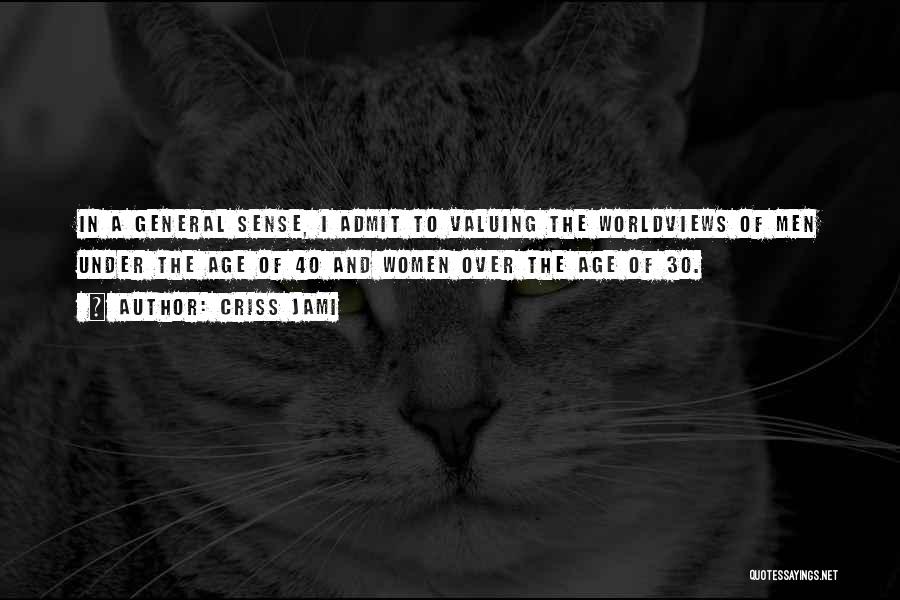 Criss Jami Quotes: In A General Sense, I Admit To Valuing The Worldviews Of Men Under The Age Of 40 And Women Over