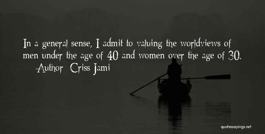 Criss Jami Quotes: In A General Sense, I Admit To Valuing The Worldviews Of Men Under The Age Of 40 And Women Over