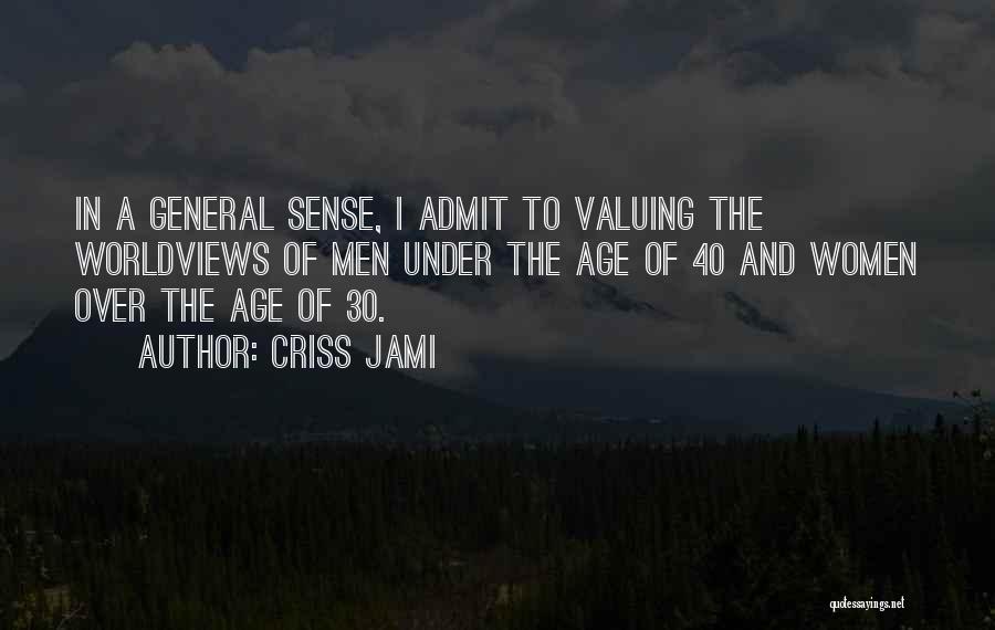 Criss Jami Quotes: In A General Sense, I Admit To Valuing The Worldviews Of Men Under The Age Of 40 And Women Over