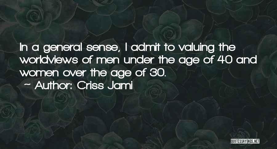 Criss Jami Quotes: In A General Sense, I Admit To Valuing The Worldviews Of Men Under The Age Of 40 And Women Over
