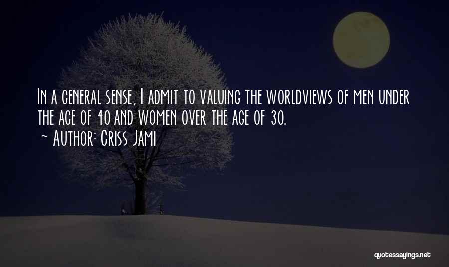 Criss Jami Quotes: In A General Sense, I Admit To Valuing The Worldviews Of Men Under The Age Of 40 And Women Over