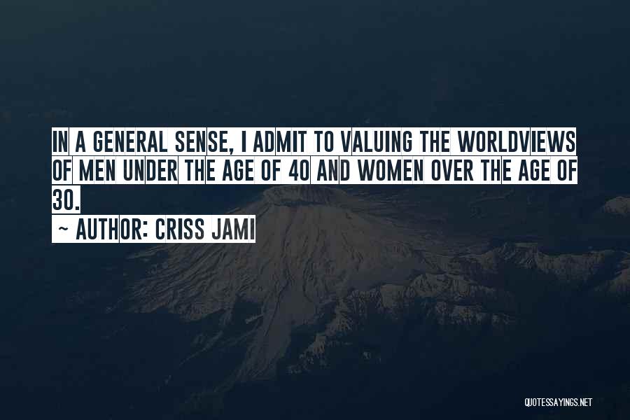 Criss Jami Quotes: In A General Sense, I Admit To Valuing The Worldviews Of Men Under The Age Of 40 And Women Over