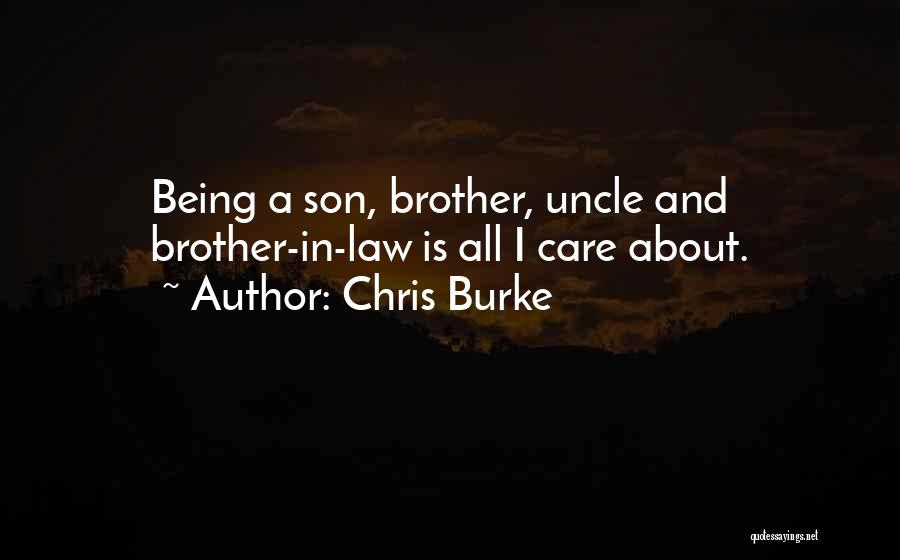 Chris Burke Quotes: Being A Son, Brother, Uncle And Brother-in-law Is All I Care About.