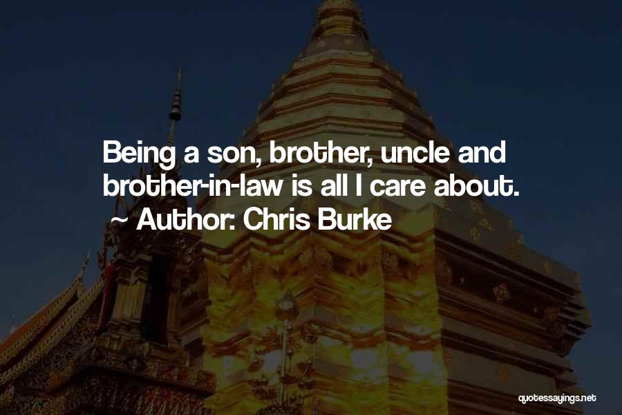 Chris Burke Quotes: Being A Son, Brother, Uncle And Brother-in-law Is All I Care About.