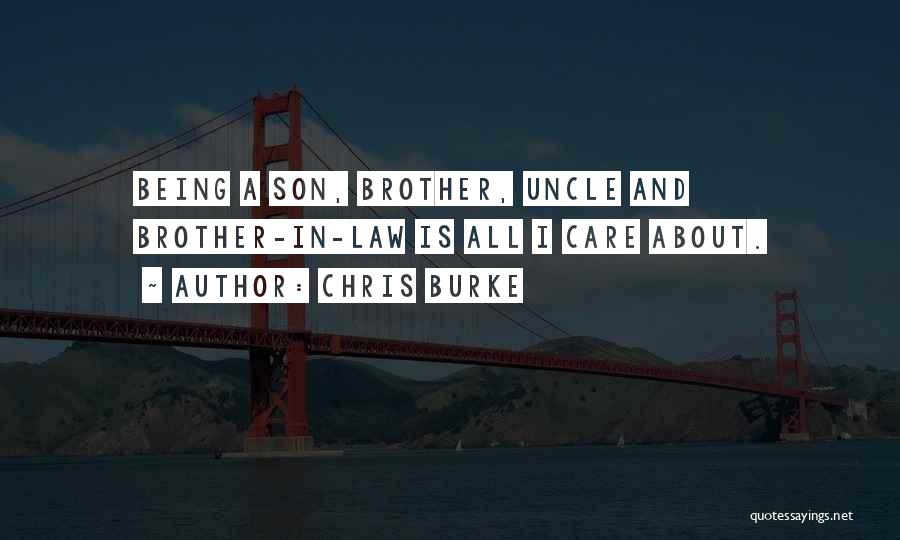 Chris Burke Quotes: Being A Son, Brother, Uncle And Brother-in-law Is All I Care About.