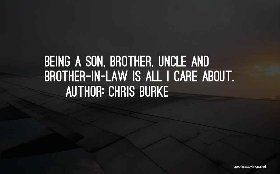 Chris Burke Quotes: Being A Son, Brother, Uncle And Brother-in-law Is All I Care About.