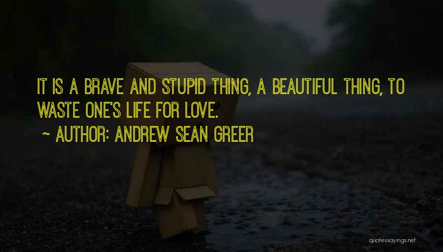 Andrew Sean Greer Quotes: It Is A Brave And Stupid Thing, A Beautiful Thing, To Waste One's Life For Love.