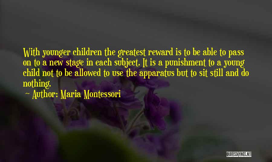 Maria Montessori Quotes: With Younger Children The Greatest Reward Is To Be Able To Pass On To A New Stage In Each Subject.