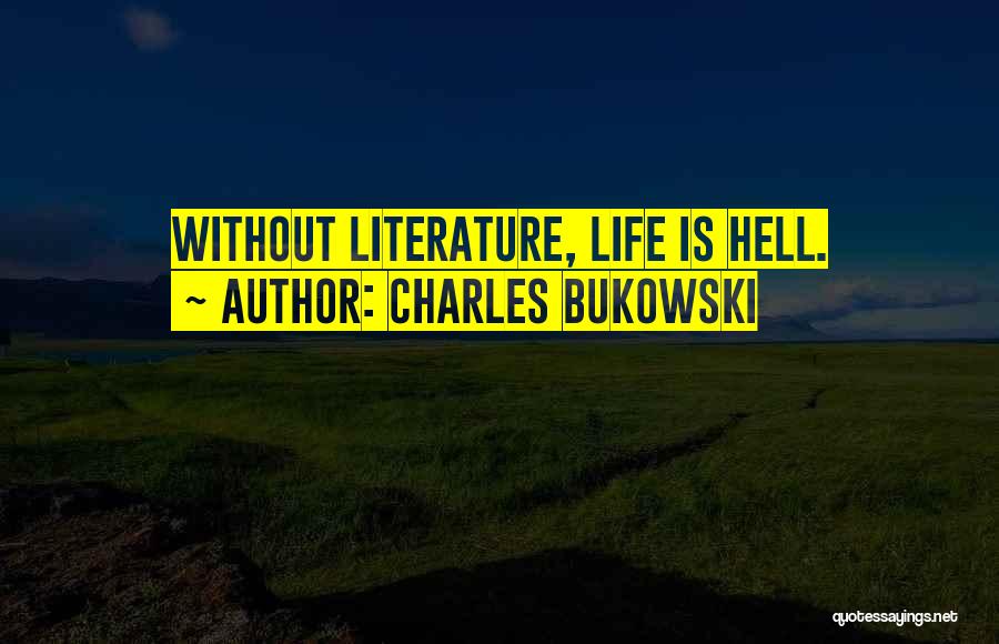 Charles Bukowski Quotes: Without Literature, Life Is Hell.