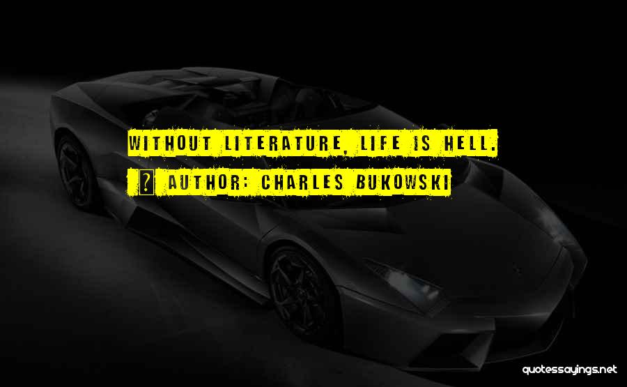 Charles Bukowski Quotes: Without Literature, Life Is Hell.