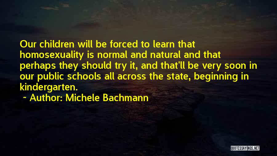 Michele Bachmann Quotes: Our Children Will Be Forced To Learn That Homosexuality Is Normal And Natural And That Perhaps They Should Try It,