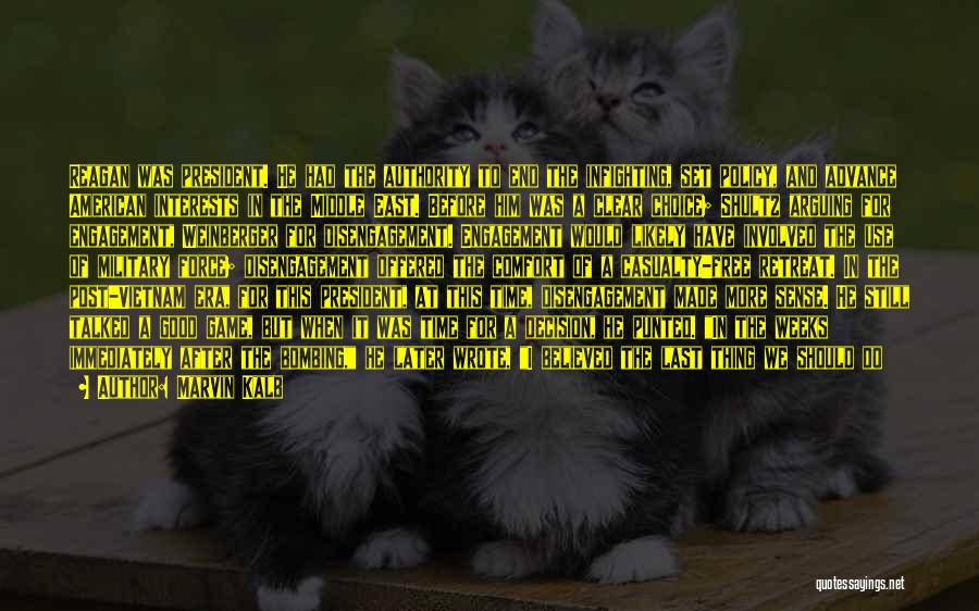 Marvin Kalb Quotes: Reagan Was President. He Had The Authority To End The Infighting, Set Policy, And Advance American Interests In The Middle