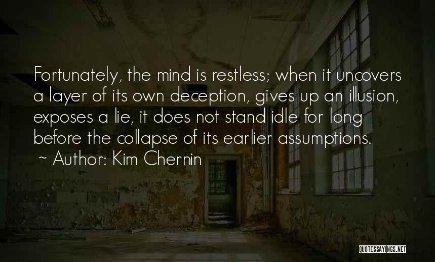Kim Chernin Quotes: Fortunately, The Mind Is Restless; When It Uncovers A Layer Of Its Own Deception, Gives Up An Illusion, Exposes A