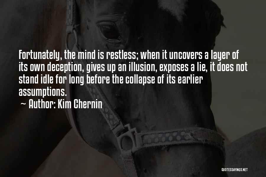 Kim Chernin Quotes: Fortunately, The Mind Is Restless; When It Uncovers A Layer Of Its Own Deception, Gives Up An Illusion, Exposes A