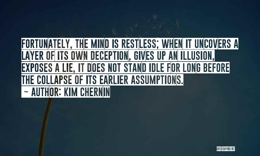 Kim Chernin Quotes: Fortunately, The Mind Is Restless; When It Uncovers A Layer Of Its Own Deception, Gives Up An Illusion, Exposes A