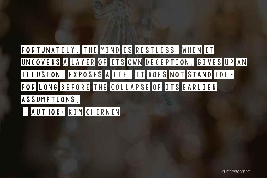 Kim Chernin Quotes: Fortunately, The Mind Is Restless; When It Uncovers A Layer Of Its Own Deception, Gives Up An Illusion, Exposes A