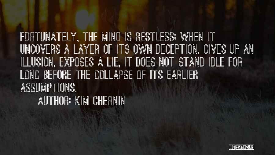 Kim Chernin Quotes: Fortunately, The Mind Is Restless; When It Uncovers A Layer Of Its Own Deception, Gives Up An Illusion, Exposes A