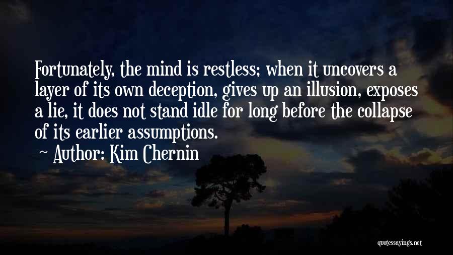Kim Chernin Quotes: Fortunately, The Mind Is Restless; When It Uncovers A Layer Of Its Own Deception, Gives Up An Illusion, Exposes A