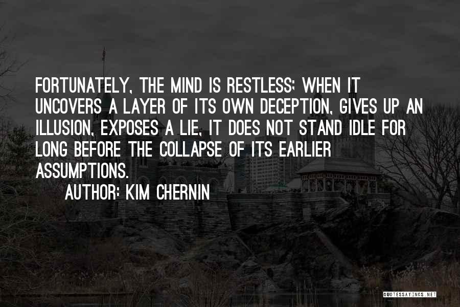 Kim Chernin Quotes: Fortunately, The Mind Is Restless; When It Uncovers A Layer Of Its Own Deception, Gives Up An Illusion, Exposes A
