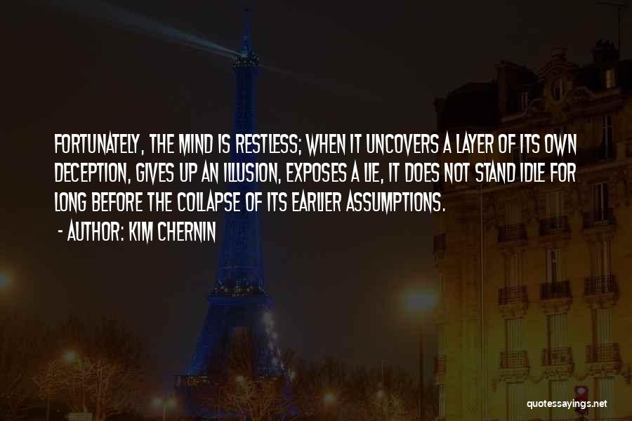 Kim Chernin Quotes: Fortunately, The Mind Is Restless; When It Uncovers A Layer Of Its Own Deception, Gives Up An Illusion, Exposes A