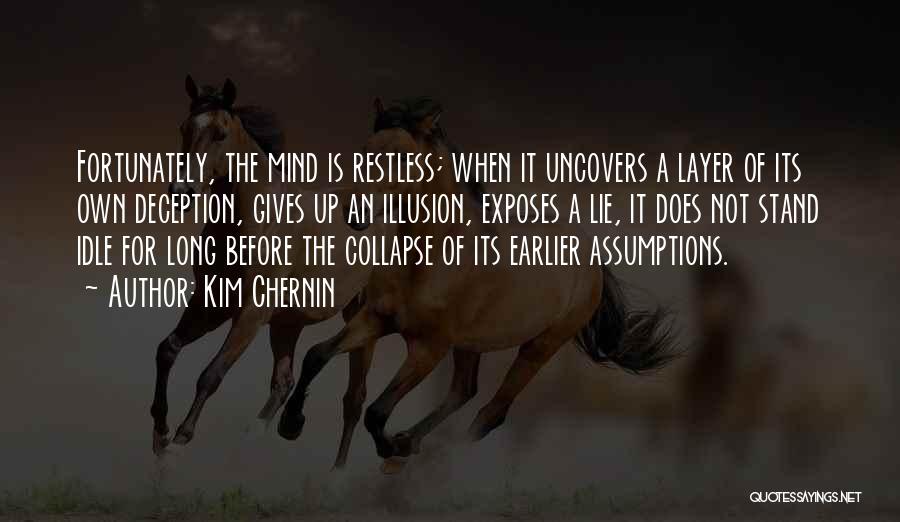 Kim Chernin Quotes: Fortunately, The Mind Is Restless; When It Uncovers A Layer Of Its Own Deception, Gives Up An Illusion, Exposes A