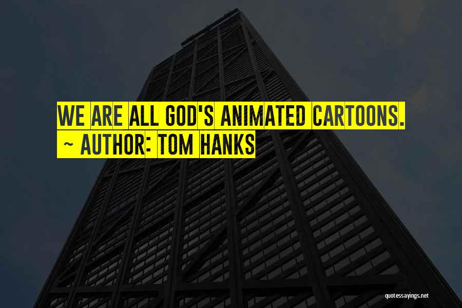 Tom Hanks Quotes: We Are All God's Animated Cartoons.