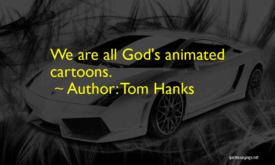 Tom Hanks Quotes: We Are All God's Animated Cartoons.
