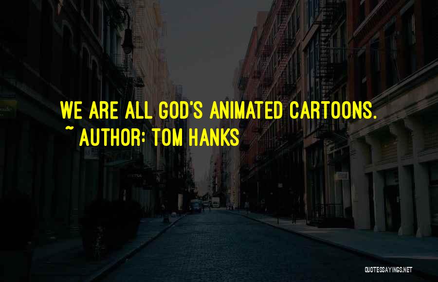 Tom Hanks Quotes: We Are All God's Animated Cartoons.