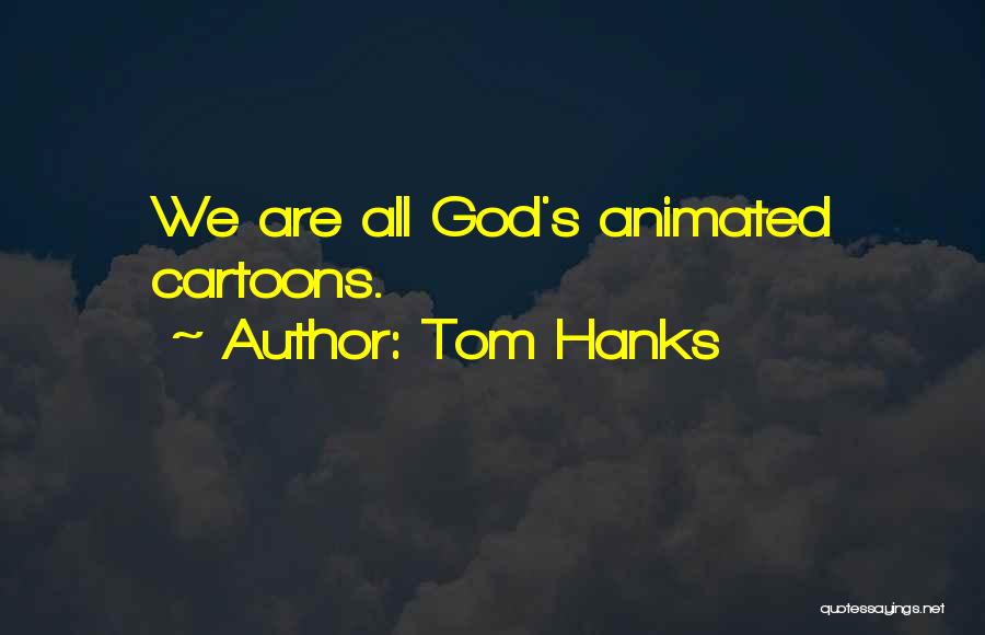 Tom Hanks Quotes: We Are All God's Animated Cartoons.