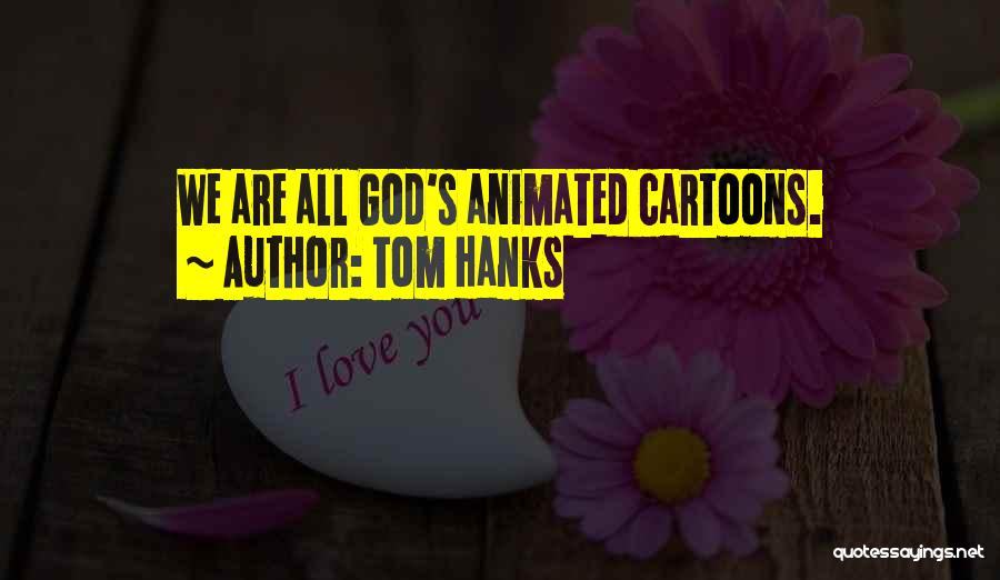 Tom Hanks Quotes: We Are All God's Animated Cartoons.