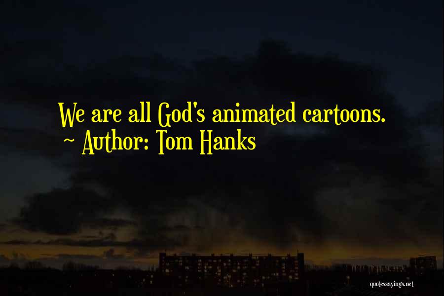 Tom Hanks Quotes: We Are All God's Animated Cartoons.