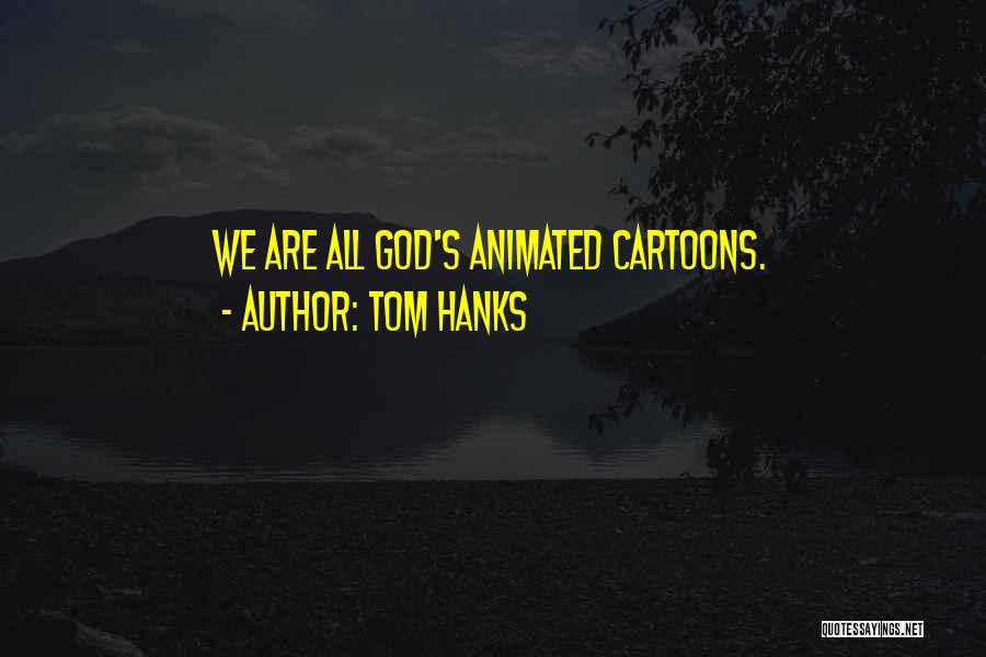 Tom Hanks Quotes: We Are All God's Animated Cartoons.