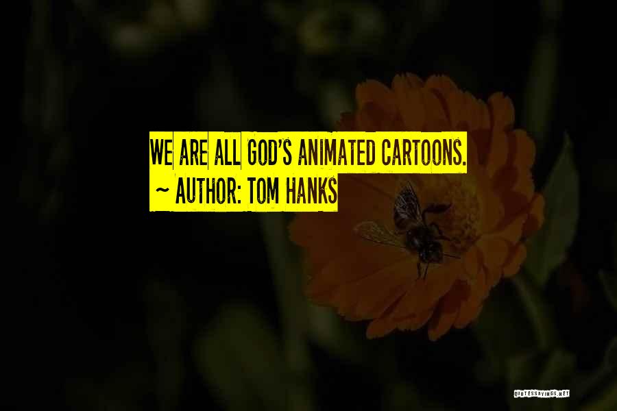 Tom Hanks Quotes: We Are All God's Animated Cartoons.