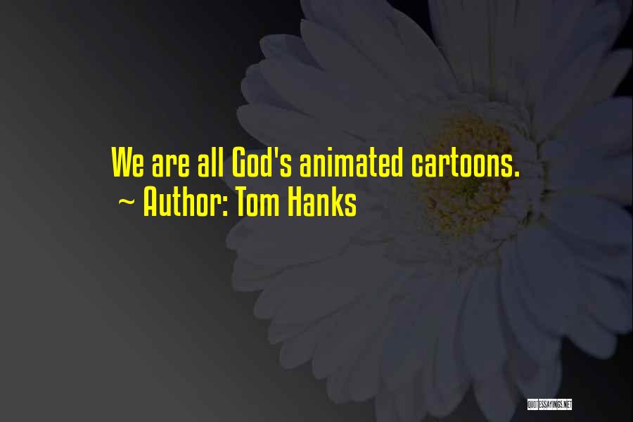 Tom Hanks Quotes: We Are All God's Animated Cartoons.