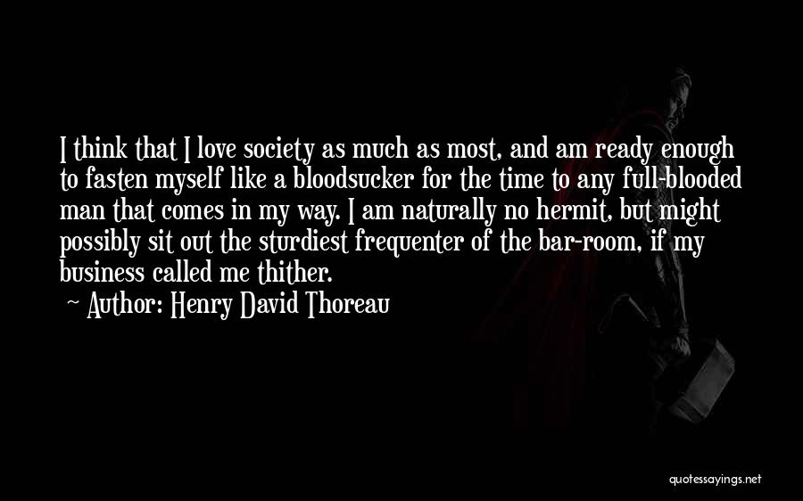 Henry David Thoreau Quotes: I Think That I Love Society As Much As Most, And Am Ready Enough To Fasten Myself Like A Bloodsucker