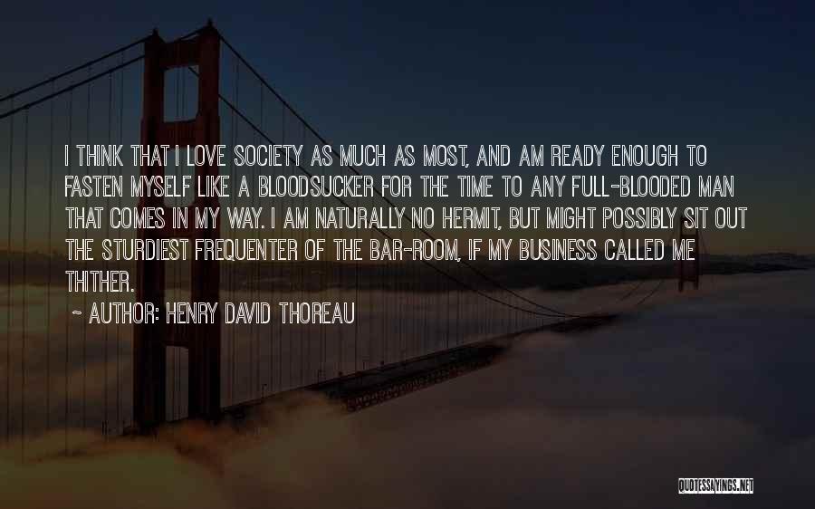 Henry David Thoreau Quotes: I Think That I Love Society As Much As Most, And Am Ready Enough To Fasten Myself Like A Bloodsucker