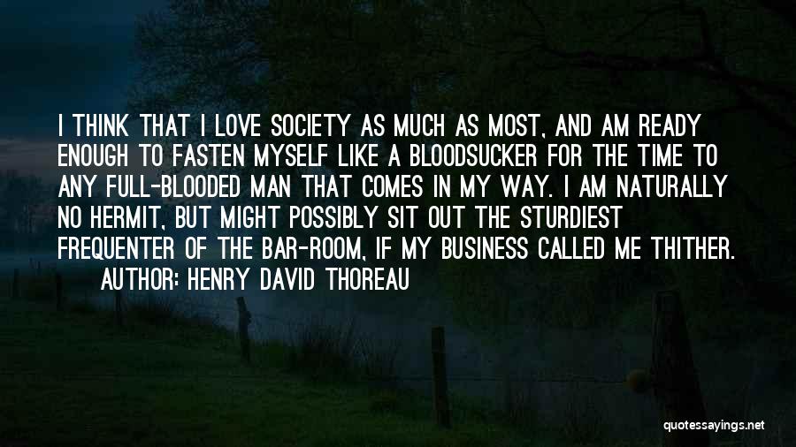 Henry David Thoreau Quotes: I Think That I Love Society As Much As Most, And Am Ready Enough To Fasten Myself Like A Bloodsucker
