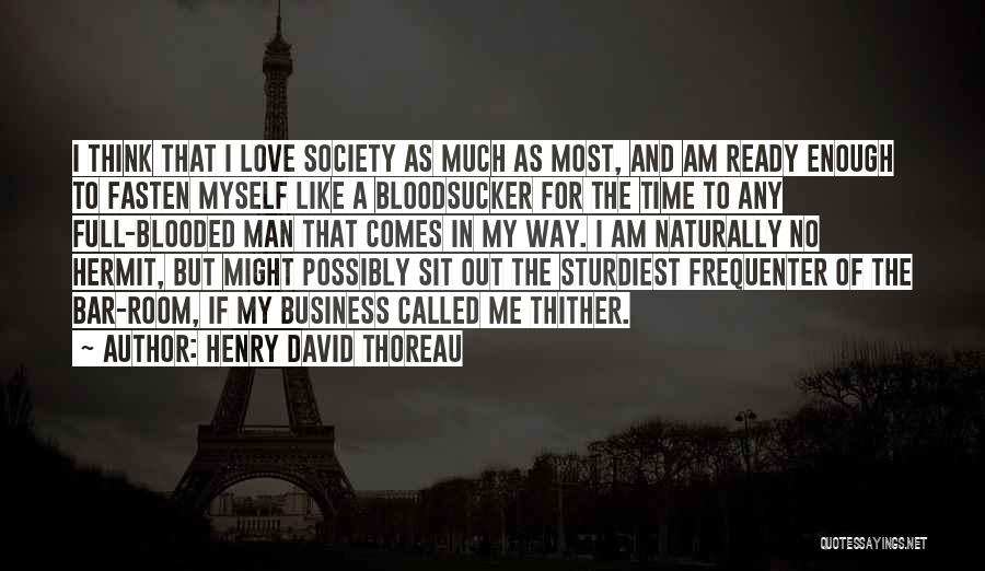 Henry David Thoreau Quotes: I Think That I Love Society As Much As Most, And Am Ready Enough To Fasten Myself Like A Bloodsucker