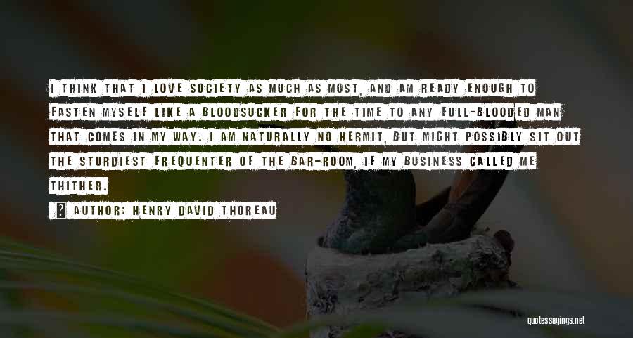 Henry David Thoreau Quotes: I Think That I Love Society As Much As Most, And Am Ready Enough To Fasten Myself Like A Bloodsucker