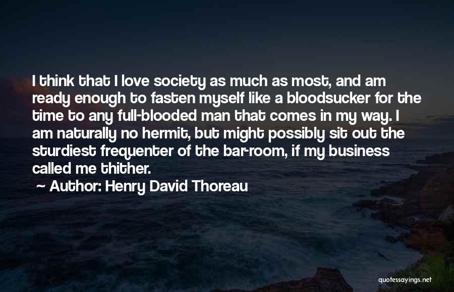 Henry David Thoreau Quotes: I Think That I Love Society As Much As Most, And Am Ready Enough To Fasten Myself Like A Bloodsucker