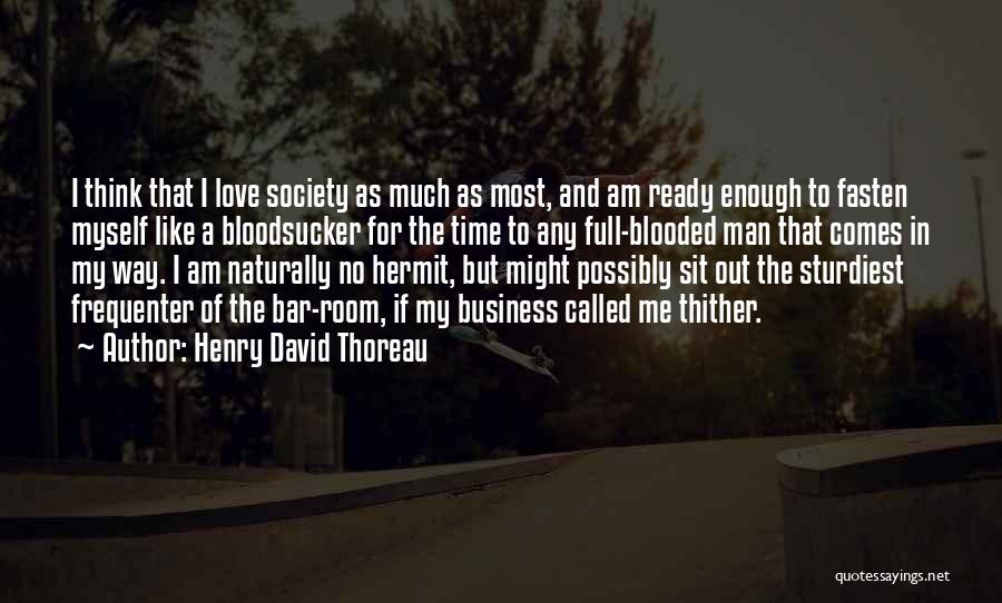 Henry David Thoreau Quotes: I Think That I Love Society As Much As Most, And Am Ready Enough To Fasten Myself Like A Bloodsucker