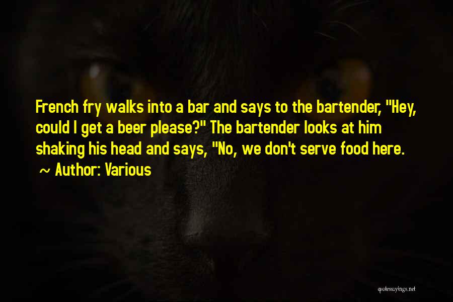 Various Quotes: French Fry Walks Into A Bar And Says To The Bartender, Hey, Could I Get A Beer Please? The Bartender
