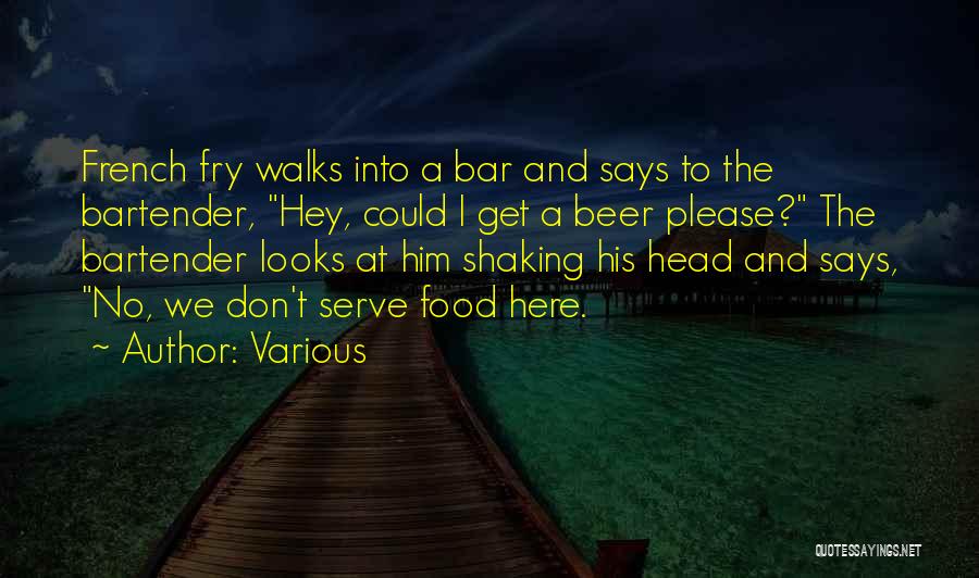 Various Quotes: French Fry Walks Into A Bar And Says To The Bartender, Hey, Could I Get A Beer Please? The Bartender