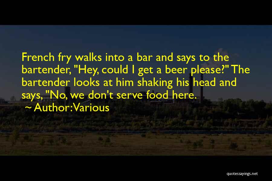 Various Quotes: French Fry Walks Into A Bar And Says To The Bartender, Hey, Could I Get A Beer Please? The Bartender