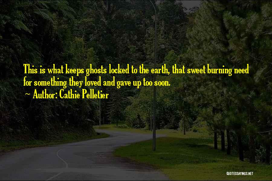 Cathie Pelletier Quotes: This Is What Keeps Ghosts Locked To The Earth, That Sweet Burning Need For Something They Loved And Gave Up