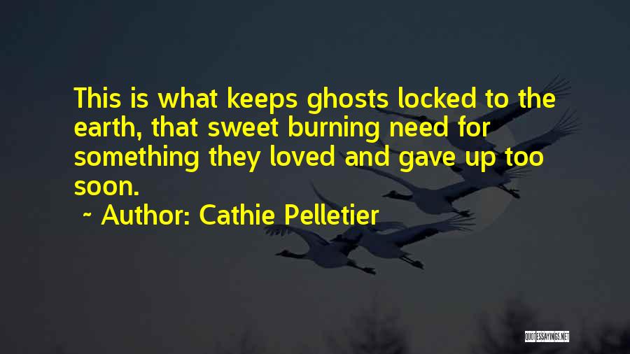Cathie Pelletier Quotes: This Is What Keeps Ghosts Locked To The Earth, That Sweet Burning Need For Something They Loved And Gave Up