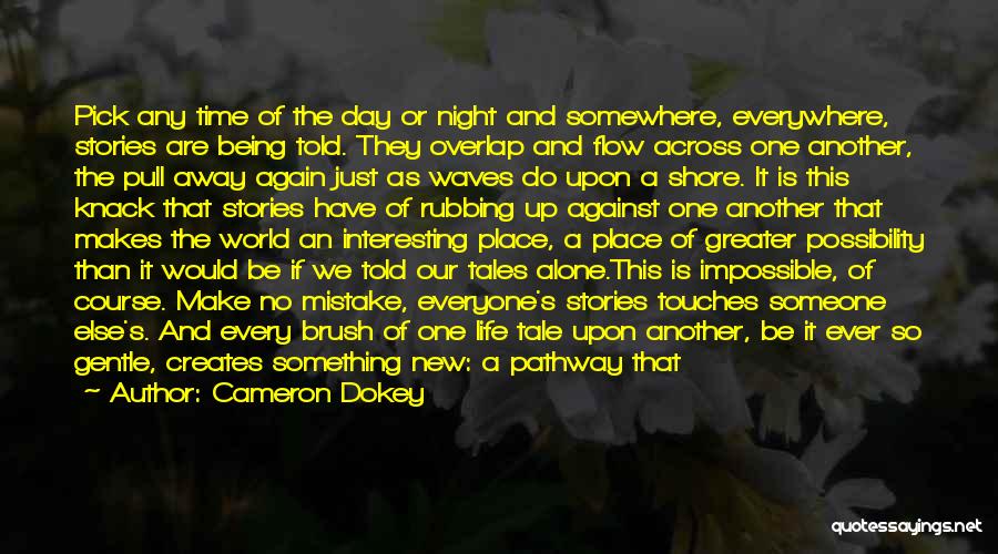 Cameron Dokey Quotes: Pick Any Time Of The Day Or Night And Somewhere, Everywhere, Stories Are Being Told. They Overlap And Flow Across